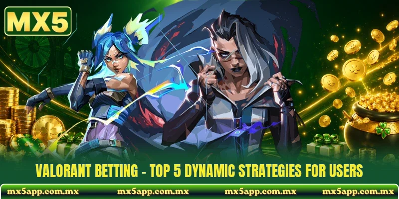 Valorant Betting - Top 5 Dynamic Strategies For Users